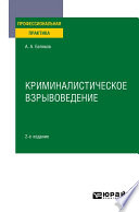 Криминалистическое взрывоведение 2-е изд., пер. и доп. Практическое пособие