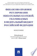 Финансово-правовое регулирование обязательных платежей, уплачиваемых в федеральный бюджет Российской Федерации. Монография