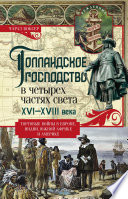 Голландское господство в четырех частях света. XVI— XVIII века. Торговые войны в Европе, Индии, Южной Африке и Америке