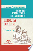 Основы гуманной педагогики. Книга 3. Школа жизни