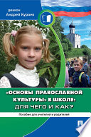 «Основы православной культуры» в школе: для чего и как? Пособие для родителей и учителей