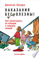 Наказания бесполезны! Как воспитывать, не попадая в ловушку эмоций