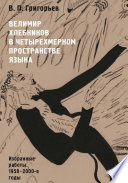 Велимир Хлебников в четырехмерном пространстве языка. Избранные работы. 1958—2000-е годы