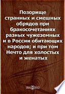 Позорище странных и смешных обрядов при бракосочетаниях разных чужеземных и в России обитающих народов; и при том Нечто для холостых и женатых