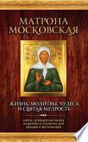 Матрона Московская. Жизнь, молитвы, чудеса и святая мудрость