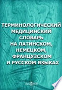 Терминологический медицинский словарь на латинском, немецком, французском и русском языках