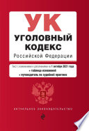 Уголовный кодекс Российской Федерации. Текст с изменениями и дополнениями на 1 октября 2021 года + таблица изменений + путеводитель по судебной практике