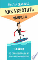 Как укротить эмоции. Техники по самоконтролю от профессионального психолога