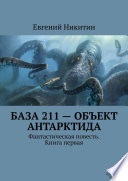 База 211 – объект Антарктида. Фантастическая повесть. Книга первая