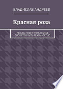 Красная роза. Мысль имеет уникальное свойство быть реальностью