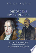 Онтология трансгрессии. Г. В. Ф. Гегель и Ф. Ницше у истоков новой философской парадигмы (из истории метафизических учений)