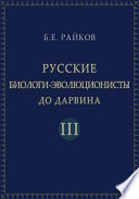 Русские биологи-эволюционисты до Дарвина : Материалы к истории эволюционной идеи в России. Т. 3