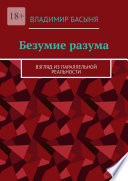 Безумие разума. Взгляд из параллельной реальности