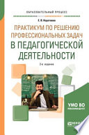 Практикум по решению профессиональных задач в педагогической деятельности 2-е изд., пер. и доп. Учебное пособие для академического бакалавриата