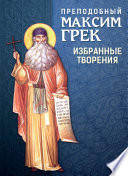 Преподобный Максим Грек. Избранные творения