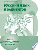 Русский язык: 5 элементов. Книга для преподавателя. Уровень А2