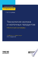 Технология молока и молочных продуктов. Молочные консервы 2-е изд., пер. и доп. Учебник и практикум для академического бакалавриата