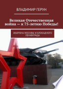 Великая Отечественная война – к 75-летию Победы! Оборона Москвы и блокадного Ленинграда