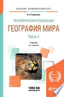 Экономическая и социальная география мира в 2 ч. Часть 1 3-е изд., пер. и доп. Учебник для академического бакалавриата