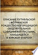 Описание Путивльской Молчанской Рождество-Богородицкой общежительной Софрониевой пустыни, находящейся в Курской епархии