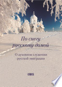 По снегу русскому домой. О духовном служении русской эмиграции