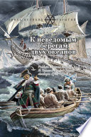 К неведомым берегам двух океанов. Рассказы о капитан-командоре В. Беринге и Великой Северной экспедиции 1733–1743 гг.