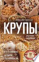 Крупы вкусные, целебные. Готовим, едим, лечимся