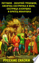 Русские сказки: Петушок – золотой гребешок, Лисичка-сестричка и волк, Сестрица Аленушка и братец Иванушка