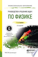 Руководство к решению задач по физике 2-е изд., пер. и доп. Учебное пособие для СПО