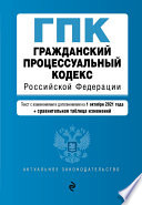 Гражданский процессуальный кодекс Российской Федерации. Текст с изменениями и дополнениями на 1 октября 2021 года + сравнительная таблица изменений