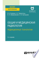 Общая и медицинская радиология: радиационные технологии 2-е изд. Учебное пособие для вузов