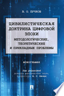 Цивилистическая доктрина цифровой эпохи: методологические, теоретические и прикладные проблемы. Монография