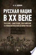 Русская нация в ХХ веке (русское, советское, российское в этнополитической истории России). Монография