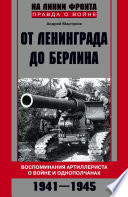 От Ленинграда до Берлина. Воспоминания артиллериста о войне и однополчанах. 1941–1945