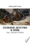 Соленое детство в зоне. Том 1. Детство в ГУЛАГе