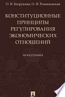 Конституционные принципы регулирования экономических отношений. Монография