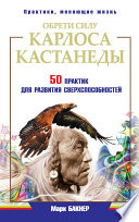 Обрети силу Карлоса Кастанеды. 50 практик для развития сверxспособностей