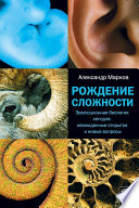 Рождение сложности. Эволюционная биология сегодня: неожиданные открытия и новые вопросы
