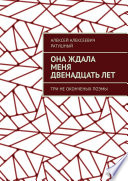 Она ждала меня двенадцать лет. Три неоконченых поэмы