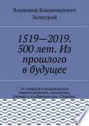 1519—2019. 500 лет. Из прошлого в будущее. 16 очерков о выдающихся мореплавателях, писателях, ученых и изобретателях. Сборник.