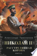 Николай II. Расстрелянная корона. Книга 2