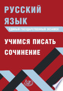 Русский язык. Единый государственный экзамен. Учимся писать сочинение