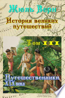 История великих путешествий. Том 3. Путешественники XIX века