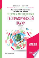Теория и методология географической науки 2-е изд., испр. и доп. Учебник для бакалавриата и магистратуры
