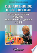 Инклюзивное образование. Настольная книга педагога, работающего с детьми с ОВЗ