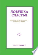 Ловушка счастья. Перестаем переживать – начинаем жить