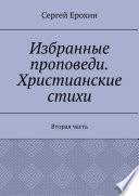 Избранные проповеди. Христианские стихи. Вторая часть