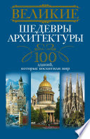 Великие шедевры архитектуры. 100 зданий, которые восхитили мир