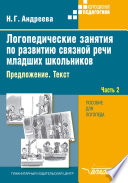 Логопедические занятия по развитию связной речи младших школьников. Часть 2. Предложение. Текст