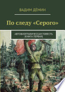 По следу «Серого». Автобиографическая повесть (книга первая)